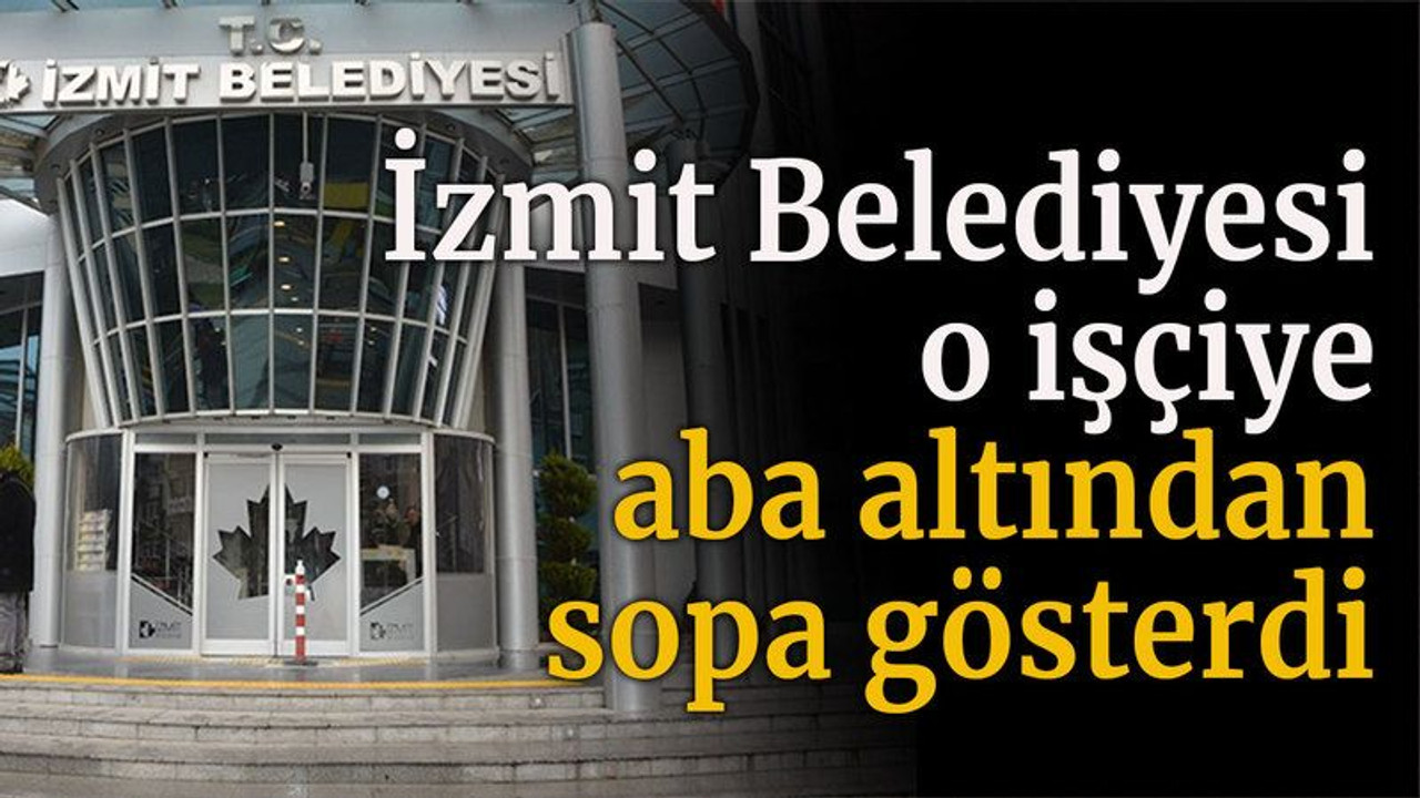 İzmit Belediyesi o işçiye aba altından sopa gösterdi